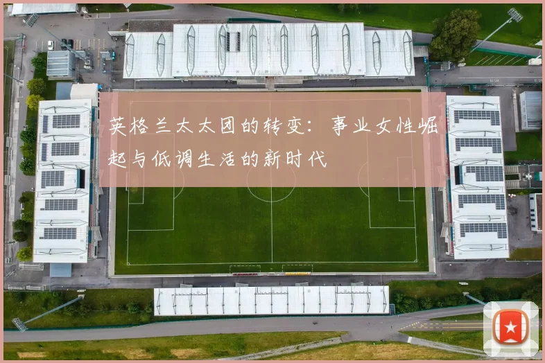 英格兰太太团的转变：事业女性崛起与低调生活的新时代