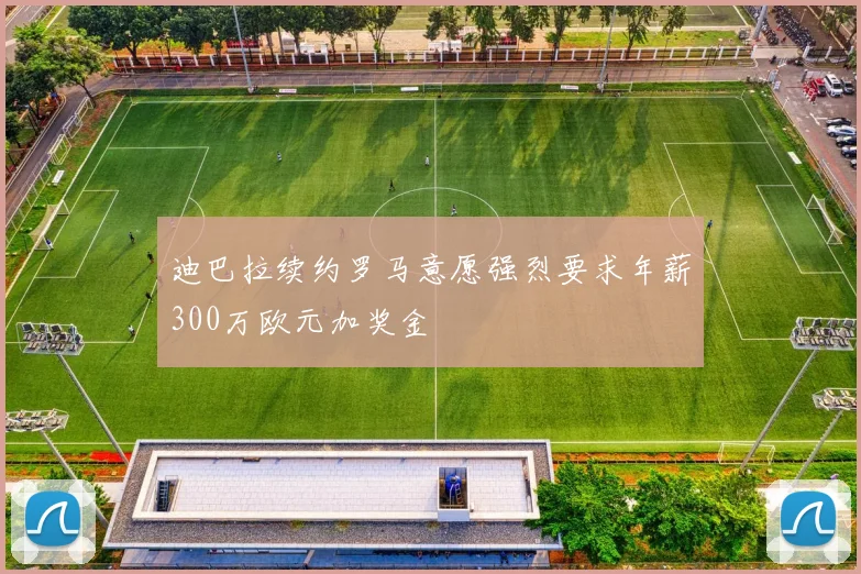 迪巴拉续约罗马意愿强烈要求年薪300万欧元加奖金