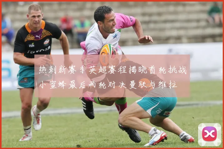 热刺新赛季英超赛程揭晓首轮挑战小蜜蜂最后两轮对决曼联与维拉