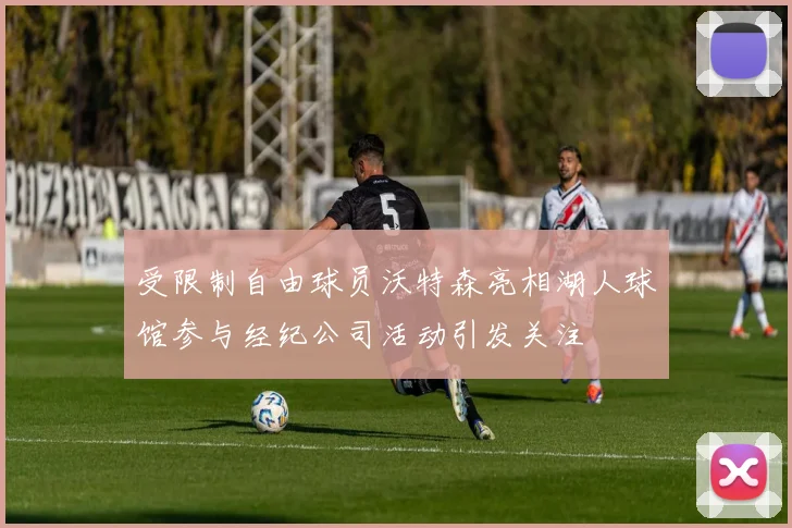 受限制自由球员沃特森亮相湖人球馆参与经纪公司活动引发关注