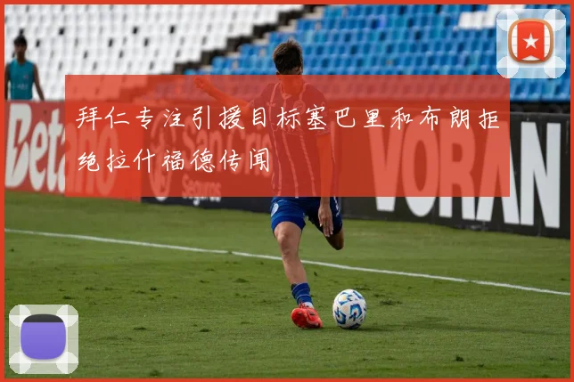 拜仁专注引援目标塞巴里和布朗拒绝拉什福德传闻
