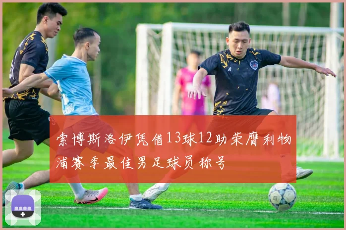 索博斯洛伊凭借13球12助荣膺利物浦赛季最佳男足球员称号